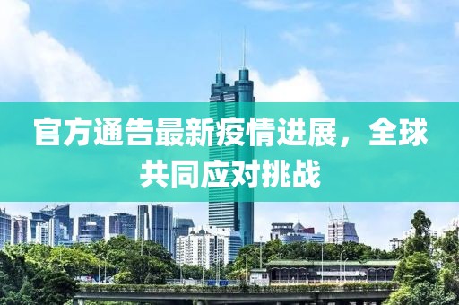 官方通告最新疫情进展，全球共同应对挑战