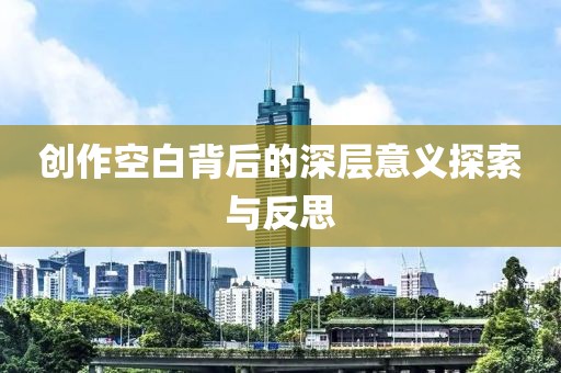 创作空白背后的深层意义探索与反思