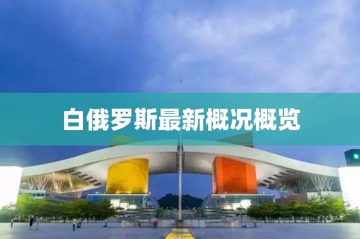 白俄罗斯最新概况概览