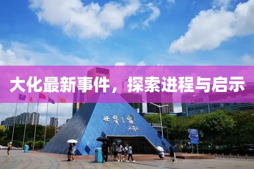 大化最新事件，探索进程与启示