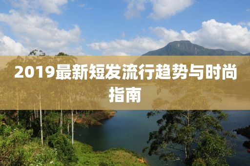 2019最新短发流行趋势与时尚指南