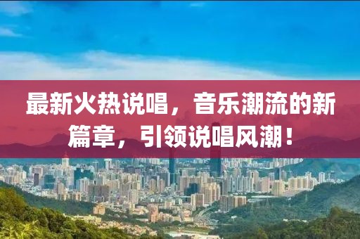 最新火热说唱，音乐潮流的新篇章，引领说唱风潮！