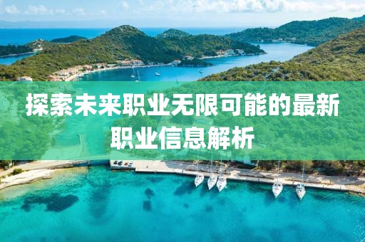 探索未来职业无限可能的最新职业信息解析