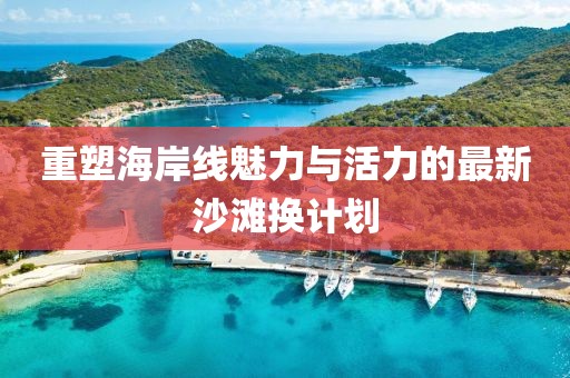 重塑海岸线魅力与活力的最新沙滩换计划