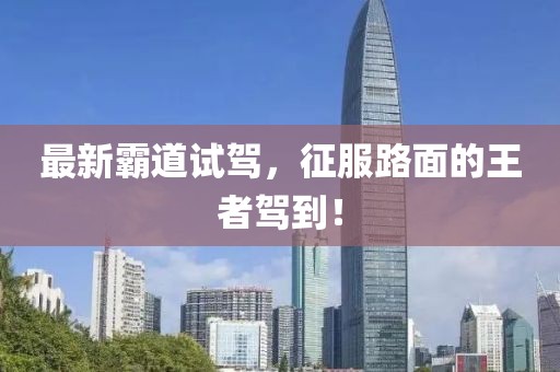 最新霸道试驾，征服路面的王者驾到！