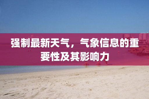 强制最新天气，气象信息的重要性及其影响力