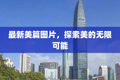 最新美篇图片，探索美的无限可能