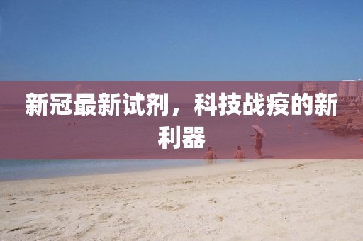 新冠最新试剂，科技战疫的新利器