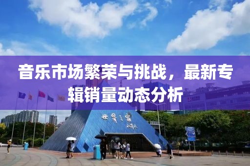 音乐市场繁荣与挑战，最新专辑销量动态分析