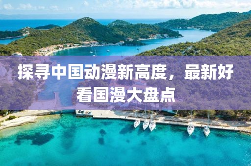 探寻中国动漫新高度，最新好看国漫大盘点