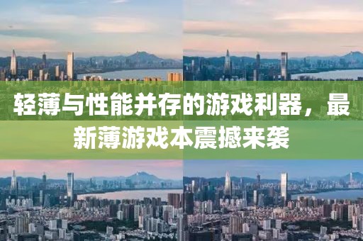 轻薄与性能并存的游戏利器，最新薄游戏本震撼来袭