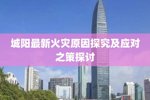城阳最新火灾原因探究及应对之策探讨