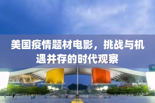 美国疫情题材电影，挑战与机遇并存的时代观察