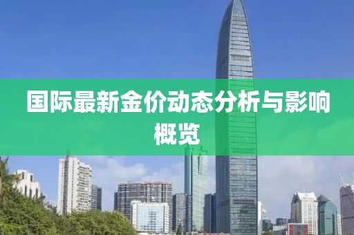 国际最新金价动态分析与影响概览