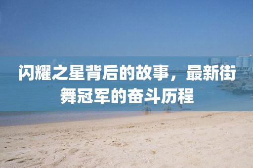 闪耀之星背后的故事，最新街舞冠军的奋斗历程