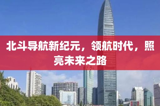 北斗导航新纪元，领航时代，照亮未来之路