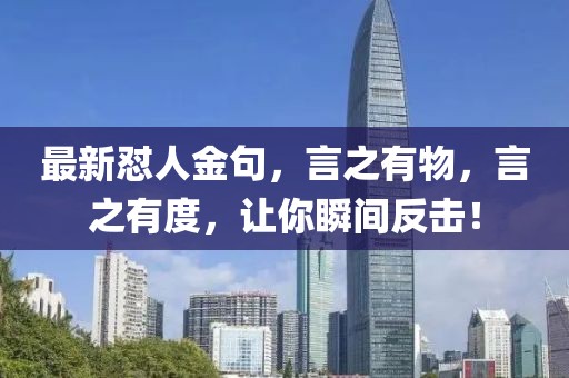 最新怼人金句，言之有物，言之有度，让你瞬间反击！