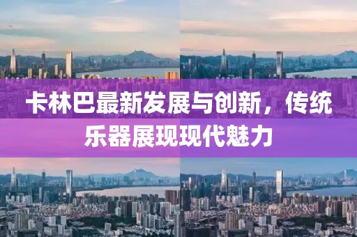 卡林巴最新发展与创新，传统乐器展现现代魅力