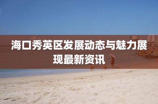 海口秀英区发展动态与魅力展现最新资讯