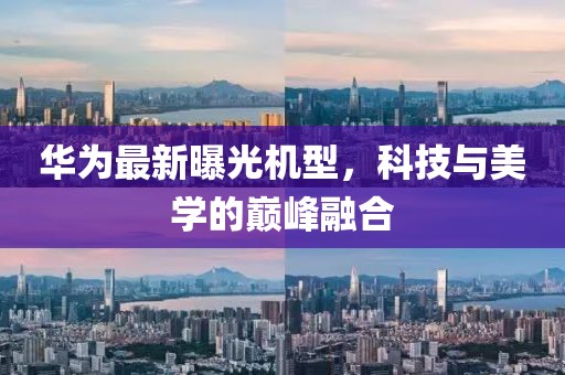 华为最新曝光机型，科技与美学的巅峰融合