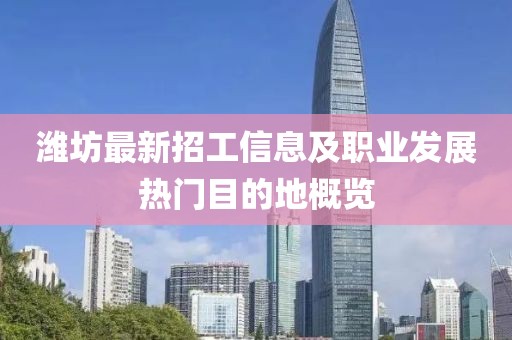 潍坊最新招工信息及职业发展热门目的地概览
