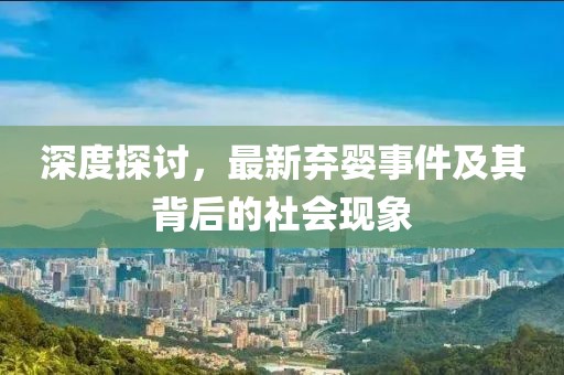 深度探讨，最新弃婴事件及其背后的社会现象