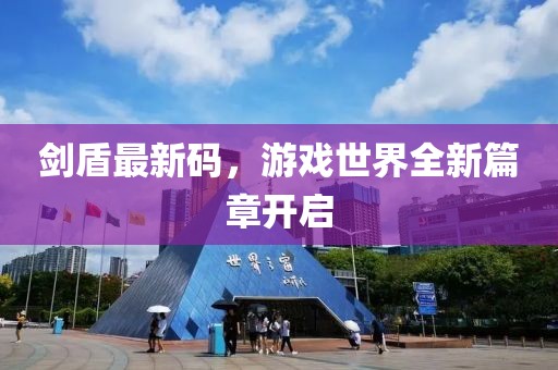 剑盾最新码，游戏世界全新篇章开启