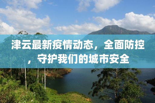 津云最新疫情动态，全面防控，守护我们的城市安全