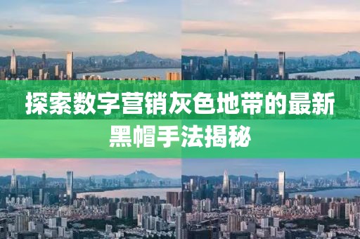 探索数字营销灰色地带的最新黑帽手法揭秘