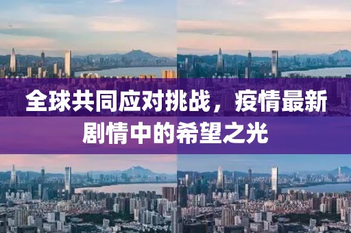 全球共同应对挑战，疫情最新剧情中的希望之光