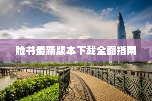 脸书最新版本下载全面指南