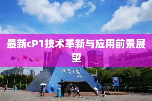 最新cP1技术革新与应用前景展望