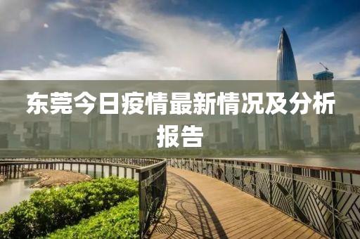东莞今日疫情最新情况及分析报告