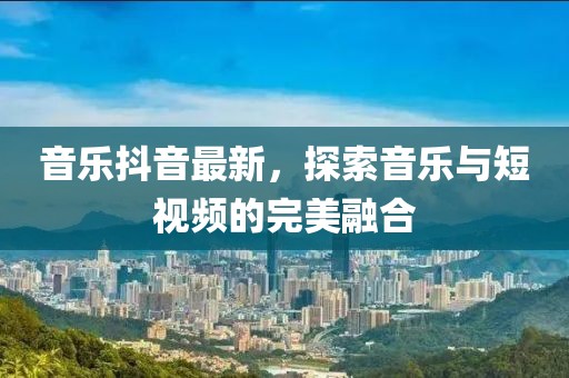 音乐抖音最新，探索音乐与短视频的完美融合
