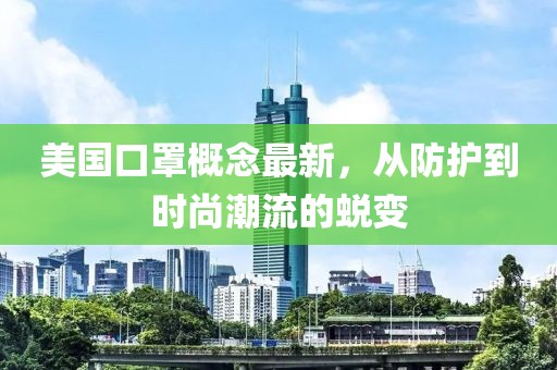 美国口罩概念最新，从防护到时尚潮流的蜕变