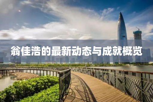 翁佳浩的最新动态与成就概览