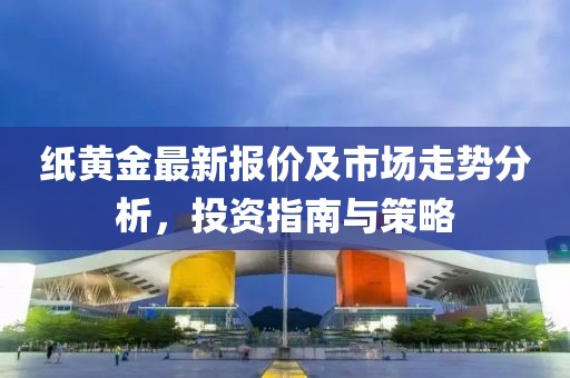 纸黄金最新报价及市场走势分析，投资指南与策略