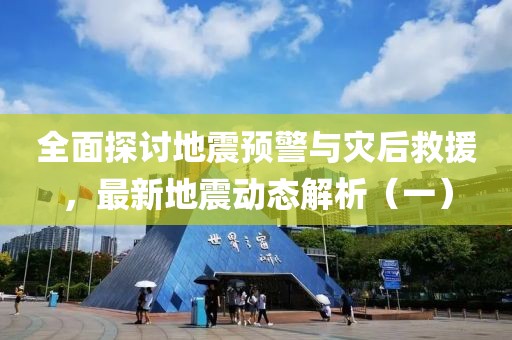 全面探讨地震预警与灾后救援，最新地震动态解析（一）
