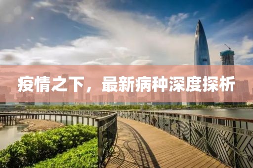 疫情之下，最新病种深度探析