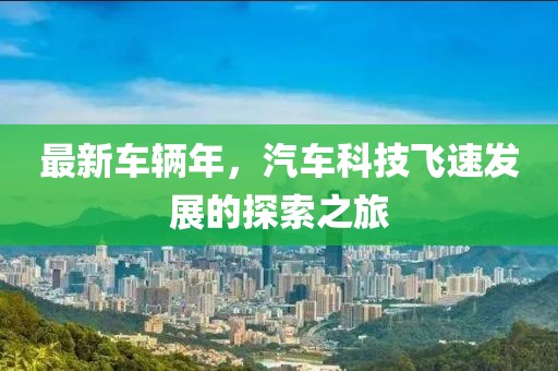 最新车辆年，汽车科技飞速发展的探索之旅
