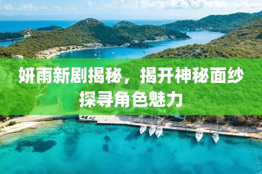 妍雨新剧揭秘，揭开神秘面纱探寻角色魅力