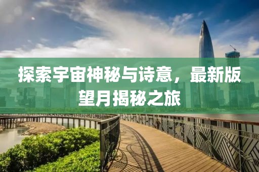 探索宇宙神秘与诗意，最新版望月揭秘之旅