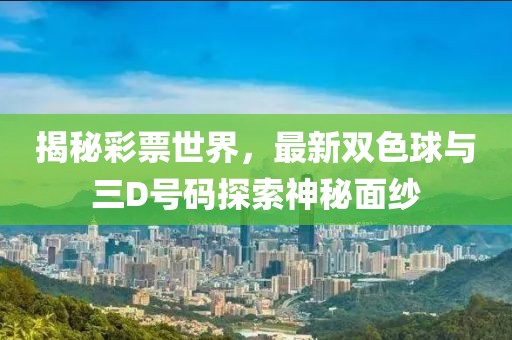 揭秘彩票世界，最新双色球与三D号码探索神秘面纱