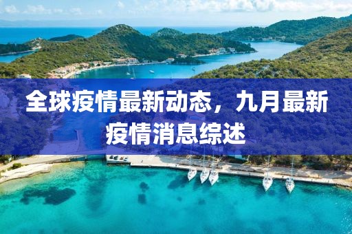 全球疫情最新动态，九月最新疫情消息综述