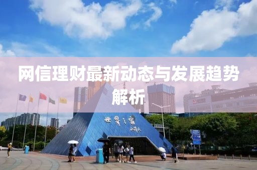 网信理财最新动态与发展趋势解析