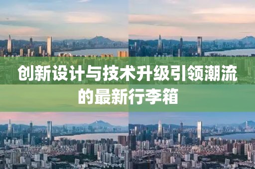 创新设计与技术升级引领潮流的最新行李箱