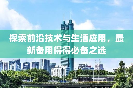 探索前沿技术与生活应用，最新备用得得必备之选