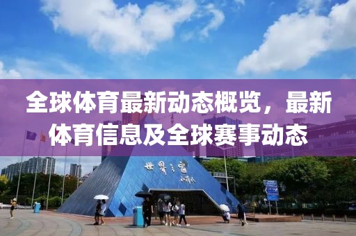 全球体育最新动态概览，最新体育信息及全球赛事动态