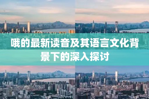 哦的最新读音及其语言文化背景下的深入探讨
