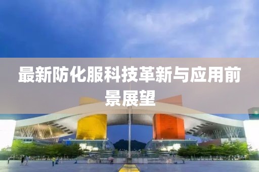 最新防化服科技革新与应用前景展望